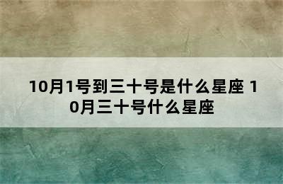 10月1号到三十号是什么星座 10月三十号什么星座